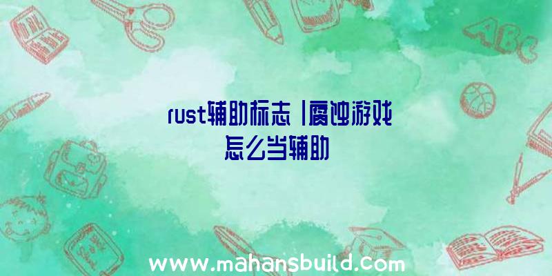 「rust辅助标志」|腐蚀游戏怎么当辅助